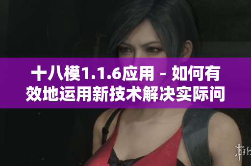 十八模1.1.6應(yīng)用 - 如何有效地運(yùn)用新技術(shù)解決實(shí)際問(wèn)題