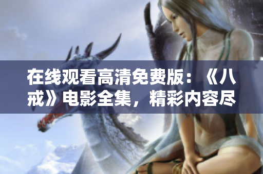 在線觀看高清免費(fèi)版：《八戒》電影全集，精彩內(nèi)容盡在觀影平臺(tái)