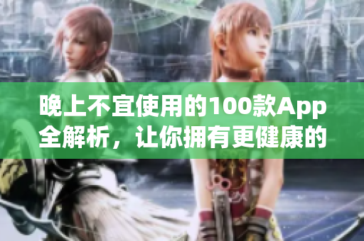 晚上不宜使用的100款A(yù)pp全解析，讓你擁有更健康的睡眠模式