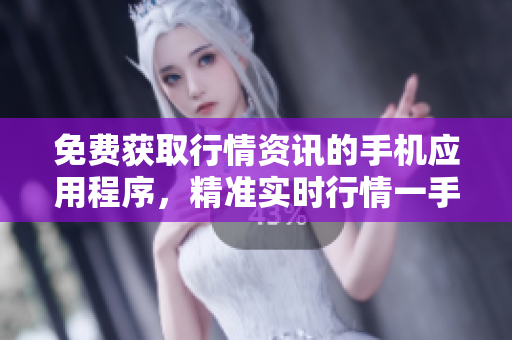 免費(fèi)獲取行情資訊的手機(jī)應(yīng)用程序，精準(zhǔn)實(shí)時(shí)行情一手掌握