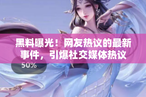 黑料曝光！網(wǎng)友熱議的最新事件，引爆社交媒體熱議