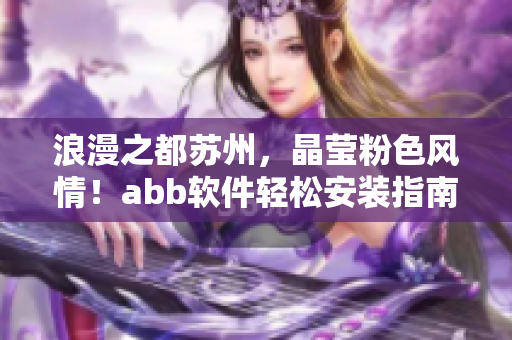 浪漫之都蘇州，晶瑩粉色風(fēng)情！abb軟件輕松安裝指南