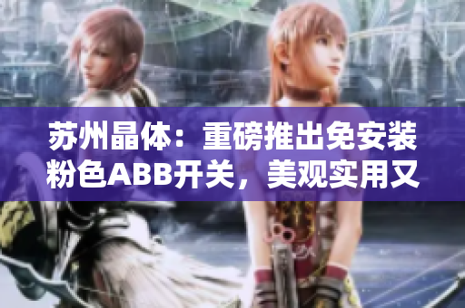 蘇州晶體：重磅推出免安裝粉色ABB開關(guān)，美觀實(shí)用又環(huán)保