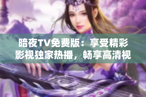 暗夜TV免費(fèi)版：享受精彩影視獨(dú)家熱播，暢享高清視覺(jué)盛宴