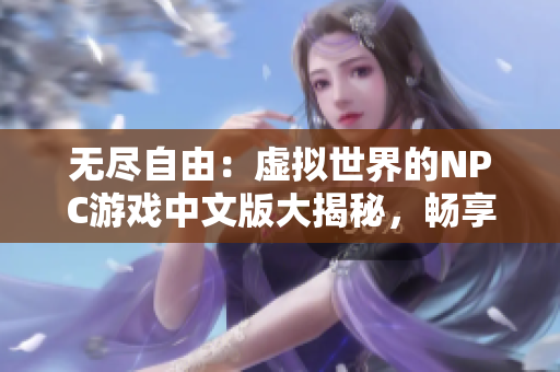 無盡自由：虛擬世界的NPC游戲中文版大揭秘，暢享自由探索與挑戰(zhàn)