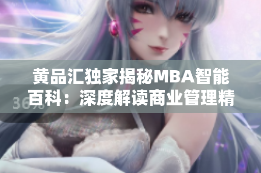 黃品匯獨(dú)家揭秘MBA智能百科：深度解讀商業(yè)管理精華，助您騰飛！