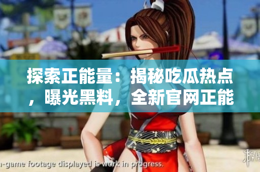 探索正能量：揭秘吃瓜熱點(diǎn)，曝光黑料，全新官網(wǎng)正能量讓你重燃希望