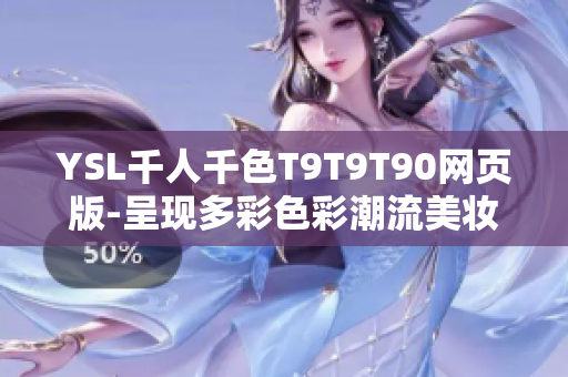 YSL千人千色T9T9T90網(wǎng)頁版-呈現(xiàn)多彩色彩潮流美妝探秘限定品盛宴