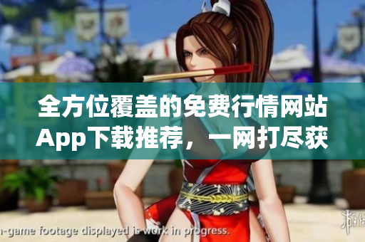 全方位覆蓋的免費(fèi)行情網(wǎng)站App下載推薦，一網(wǎng)打盡獲取股票、基金等行情漲跌信息