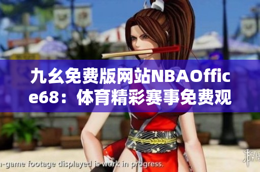 九幺免費版網(wǎng)站NBAOffice68：體育精彩賽事免費觀看 