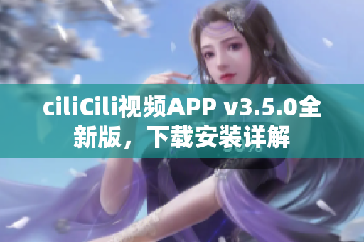 ciliCili視頻APP v3.5.0全新版，下載安裝詳解