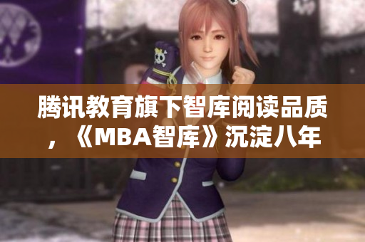 騰訊教育旗下智庫閱讀品質(zhì)，《MBA智庫》沉淀八年，以精品之名啟程