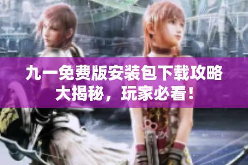 九一免費(fèi)版安裝包下載攻略大揭秘，玩家必看！