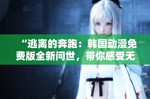“逃離的奔跑：韓國(guó)動(dòng)漫免費(fèi)版全新問(wèn)世，帶你感受無(wú)盡刺激與驚喜！”