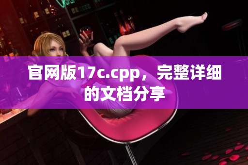 官網(wǎng)版17c.cpp，完整詳細(xì)的文檔分享
