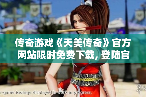 傳奇游戲《天美傳奇》官方網(wǎng)站限時(shí)免費(fèi)下載, 登陸官網(wǎng)立即體驗(yàn)經(jīng)典內(nèi)容