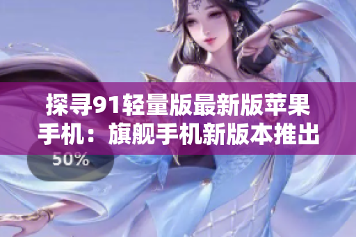 探尋91輕量版最新版蘋果手機：旗艦手機新版本推出