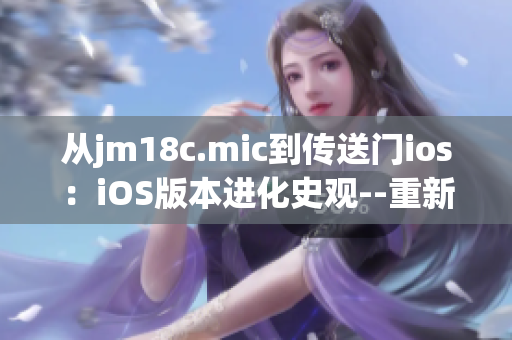從jm18c.mic到傳送門ios：iOS版本進化史觀--重新探索科技世界