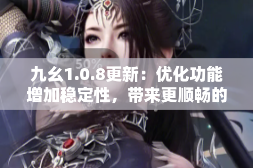 九幺1.0.8更新：優(yōu)化功能增加穩(wěn)定性，帶來更順暢的使用體驗