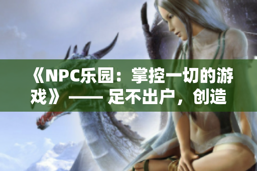 《NPC樂園：掌控一切的游戲》 —— 足不出戶，創(chuàng)造全新世界