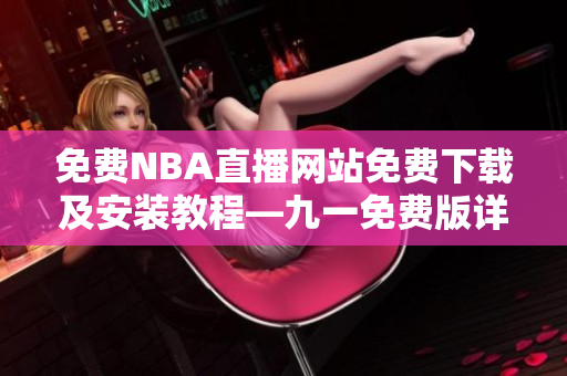 免費NBA直播網(wǎng)站免費下載及安裝教程—九一免費版詳細指南