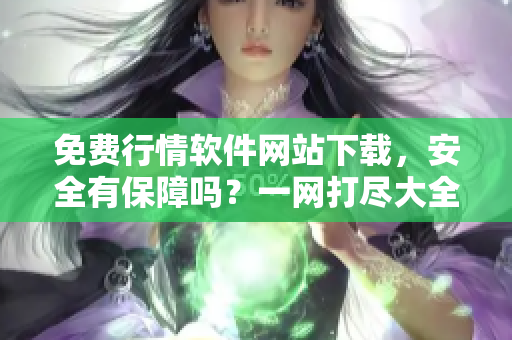 免費(fèi)行情軟件網(wǎng)站下載，安全有保障嗎？一網(wǎng)打盡大全