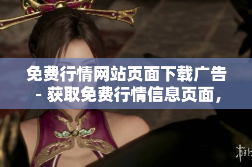 免費(fèi)行情網(wǎng)站頁面下載廣告 - 獲取免費(fèi)行情信息頁面，抓住最新動(dòng)態(tài)