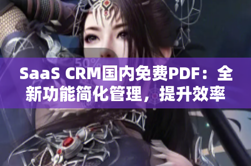 SaaS CRM國(guó)內(nèi)免費(fèi)PDF：全新功能簡(jiǎn)化管理，提升效率