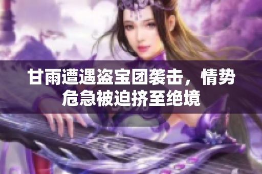 甘雨遭遇盜寶團(tuán)襲擊，情勢危急被迫擠至絕境