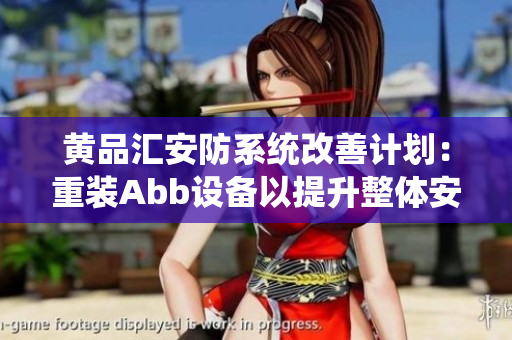 黃品匯安防系統(tǒng)改善計(jì)劃：重裝Abb設(shè)備以提升整體安全性