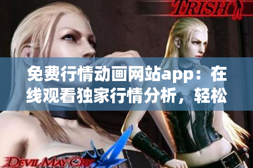 免費行情動畫網(wǎng)站app：在線觀看獨家行情分析，輕松獲取實時市場數(shù)據(jù)