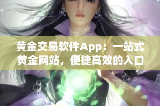 黃金交易軟件App：一站式黃金網(wǎng)站，便捷高效的入口體驗
