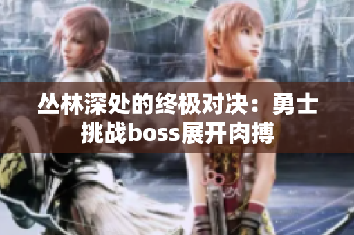 叢林深處的終極對(duì)決：勇士挑戰(zhàn)boss展開(kāi)肉搏