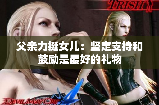 父親力挺女兒：堅(jiān)定支持和鼓勵(lì)是最好的禮物