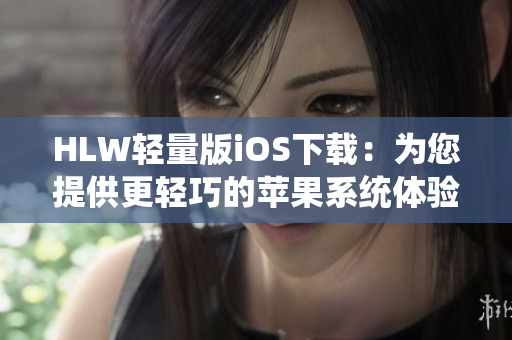 HLW輕量版iOS下載：為您提供更輕巧的蘋果系統(tǒng)體驗