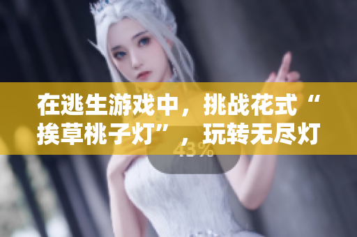 在逃生游戲中，挑戰(zhàn)花式“挨草桃子燈”，玩轉(zhuǎn)無盡燈謎！