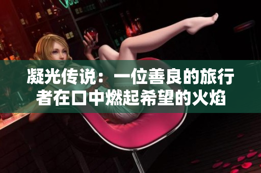 凝光傳說：一位善良的旅行者在口中燃起希望的火焰