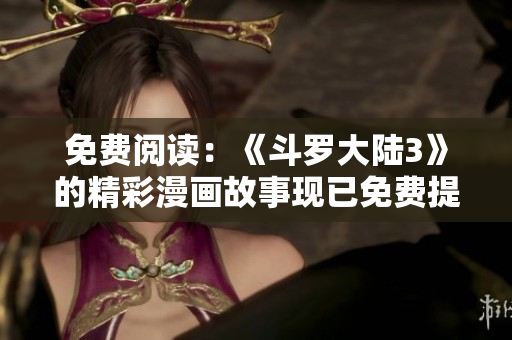 免費(fèi)閱讀：《斗羅大陸3》的精彩漫畫故事現(xiàn)已免費(fèi)提供