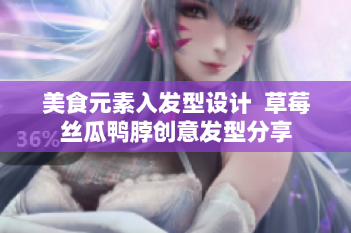 美食元素入發(fā)型設(shè)計(jì)  草莓絲瓜鴨脖創(chuàng)意發(fā)型分享