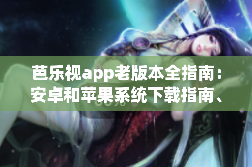 芭樂視app老版本全指南：安卓和蘋果系統(tǒng)下載指南、注意事項大解密