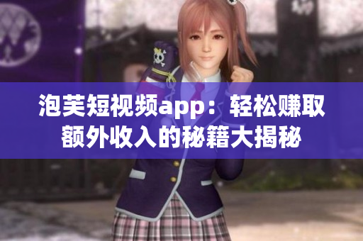 泡芙短視頻app：輕松賺取額外收入的秘籍大揭秘