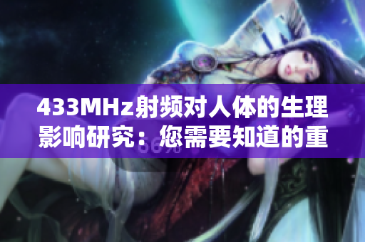 433MHz射頻對(duì)人體的生理影響研究：您需要知道的重要信息