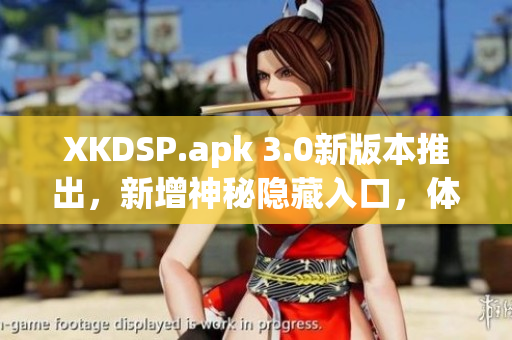 XKDSP.apk 3.0新版本推出，新增神秘隱藏入口，體驗獨特游戲玩法