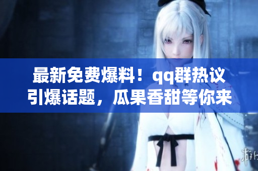 最新免費(fèi)爆料！qq群熱議引爆話題，瓜果香甜等你來嘗