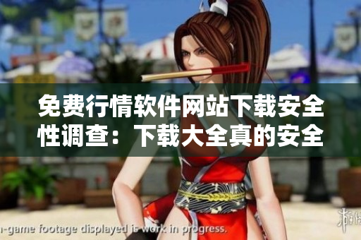 免費(fèi)行情軟件網(wǎng)站下載安全性調(diào)查：下載大全真的安全嗎？