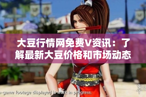 大豆行情網(wǎng)免費(fèi)V資訊：了解最新大豆價(jià)格和市場動(dòng)態(tài)