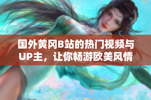國外黃岡B站的熱門視頻與UP主，讓你暢游歐美風(fēng)情