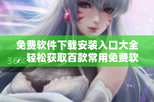 免費軟件下載安裝入口大全，輕松獲取百款常用免費軟件