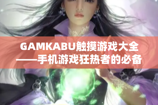 GAMKABU觸摸游戲大全——手機游戲狂熱者的必備選擇