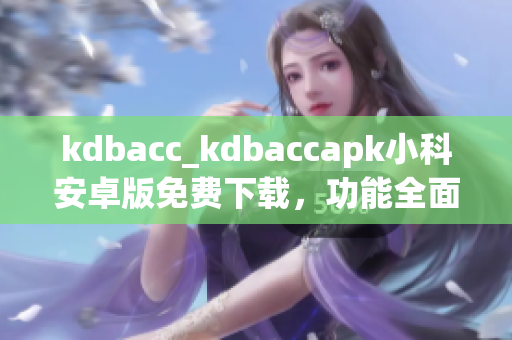kdbacc_kdbaccapk小科安卓版免費下載，功能全面詳細評測